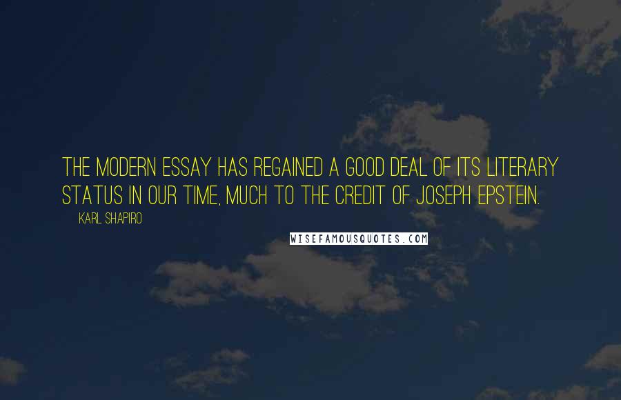 Karl Shapiro Quotes: The modern essay has regained a good deal of its literary status in our time, much to the credit of Joseph Epstein.