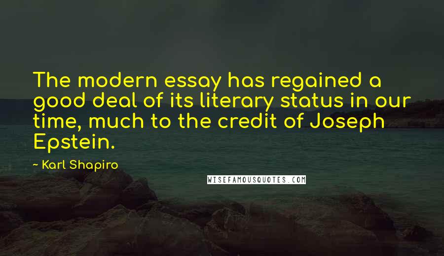 Karl Shapiro Quotes: The modern essay has regained a good deal of its literary status in our time, much to the credit of Joseph Epstein.