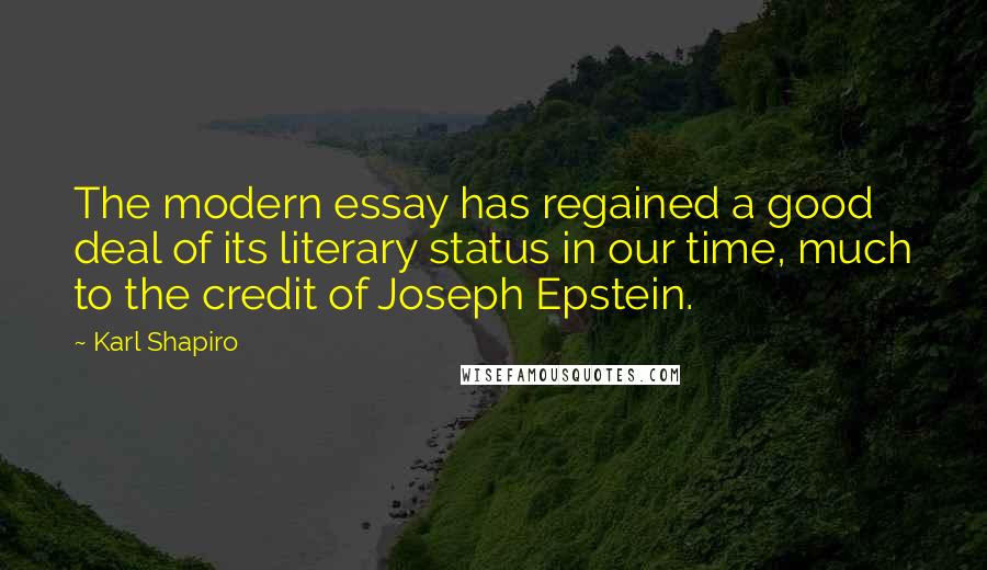 Karl Shapiro Quotes: The modern essay has regained a good deal of its literary status in our time, much to the credit of Joseph Epstein.