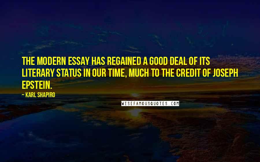 Karl Shapiro Quotes: The modern essay has regained a good deal of its literary status in our time, much to the credit of Joseph Epstein.