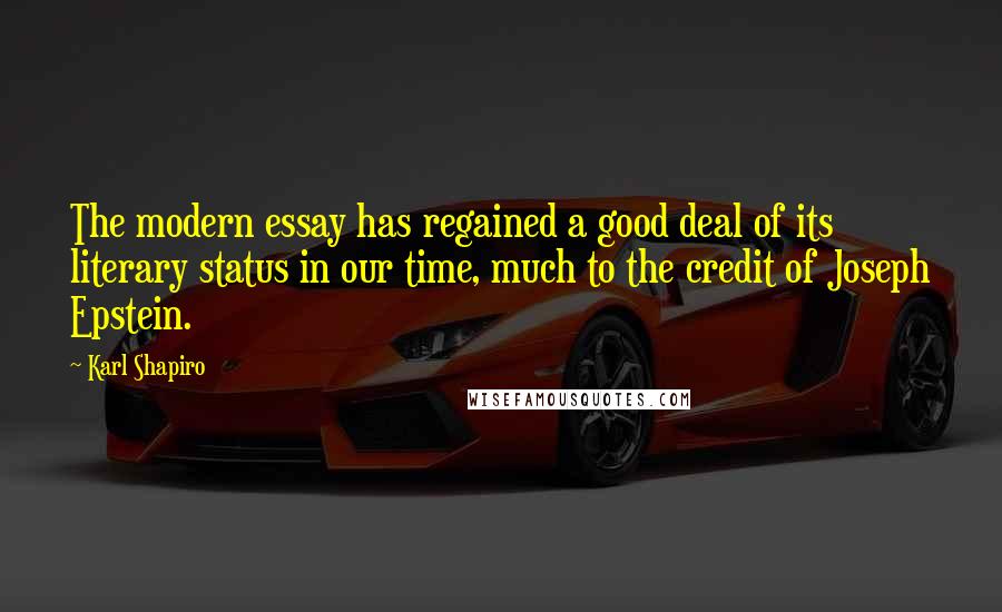 Karl Shapiro Quotes: The modern essay has regained a good deal of its literary status in our time, much to the credit of Joseph Epstein.