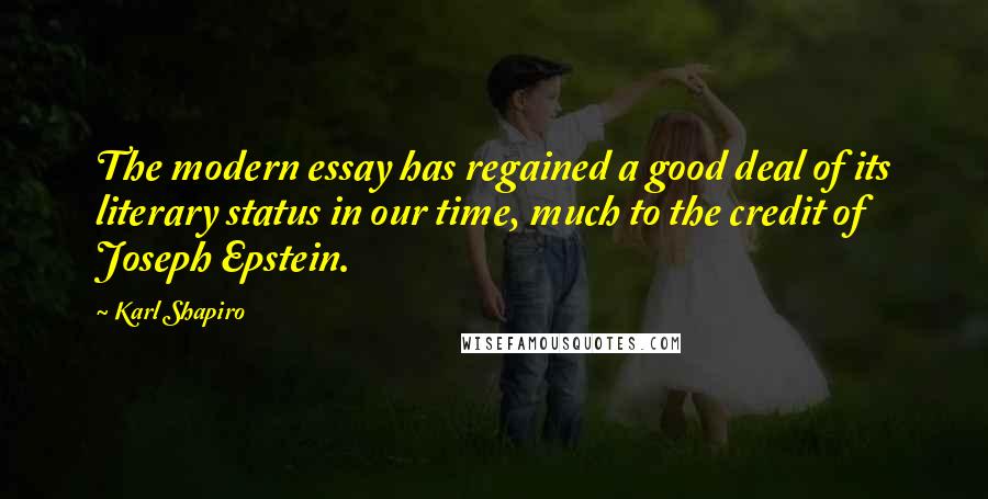 Karl Shapiro Quotes: The modern essay has regained a good deal of its literary status in our time, much to the credit of Joseph Epstein.