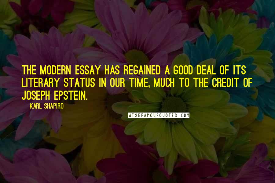 Karl Shapiro Quotes: The modern essay has regained a good deal of its literary status in our time, much to the credit of Joseph Epstein.