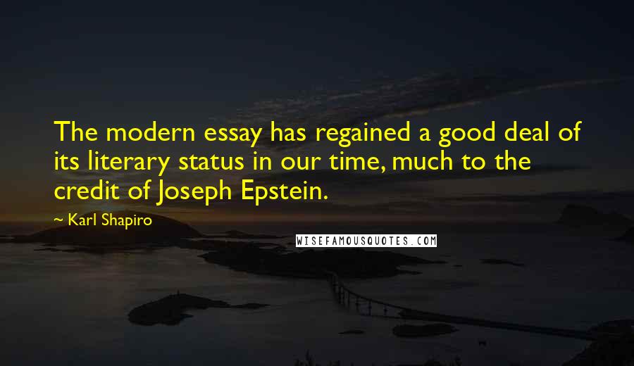 Karl Shapiro Quotes: The modern essay has regained a good deal of its literary status in our time, much to the credit of Joseph Epstein.