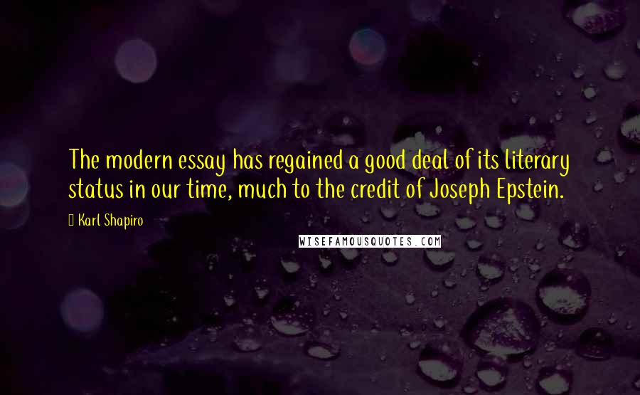 Karl Shapiro Quotes: The modern essay has regained a good deal of its literary status in our time, much to the credit of Joseph Epstein.