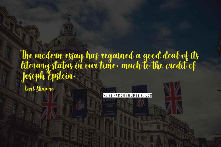 Karl Shapiro Quotes: The modern essay has regained a good deal of its literary status in our time, much to the credit of Joseph Epstein.