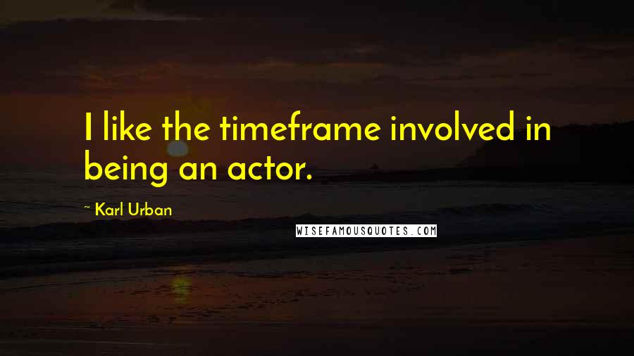 Karl Urban Quotes: I like the timeframe involved in being an actor.