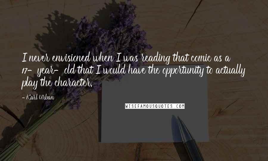 Karl Urban Quotes: I never envisioned when I was reading that comic as a 17-year-old that I would have the opportunity to actually play the character.