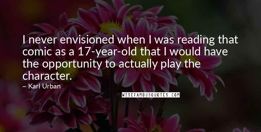 Karl Urban Quotes: I never envisioned when I was reading that comic as a 17-year-old that I would have the opportunity to actually play the character.