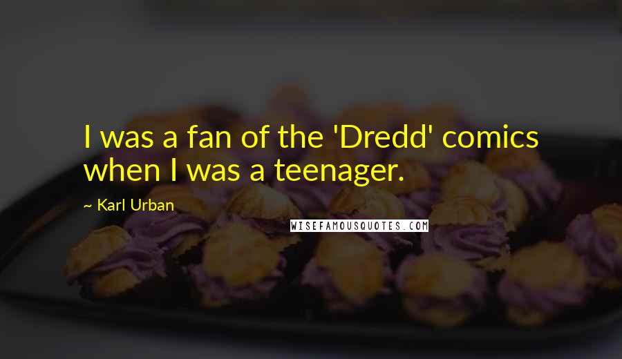 Karl Urban Quotes: I was a fan of the 'Dredd' comics when I was a teenager.