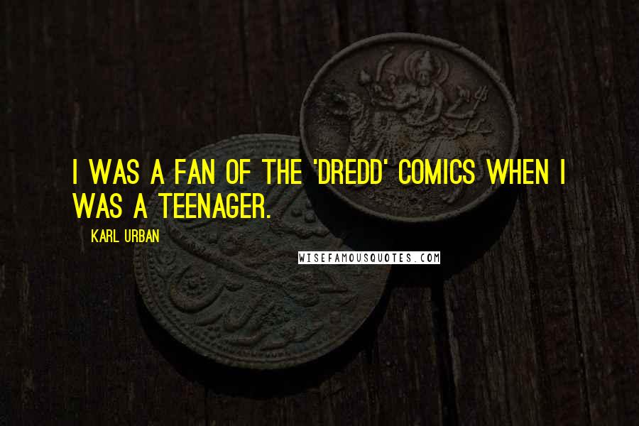 Karl Urban Quotes: I was a fan of the 'Dredd' comics when I was a teenager.