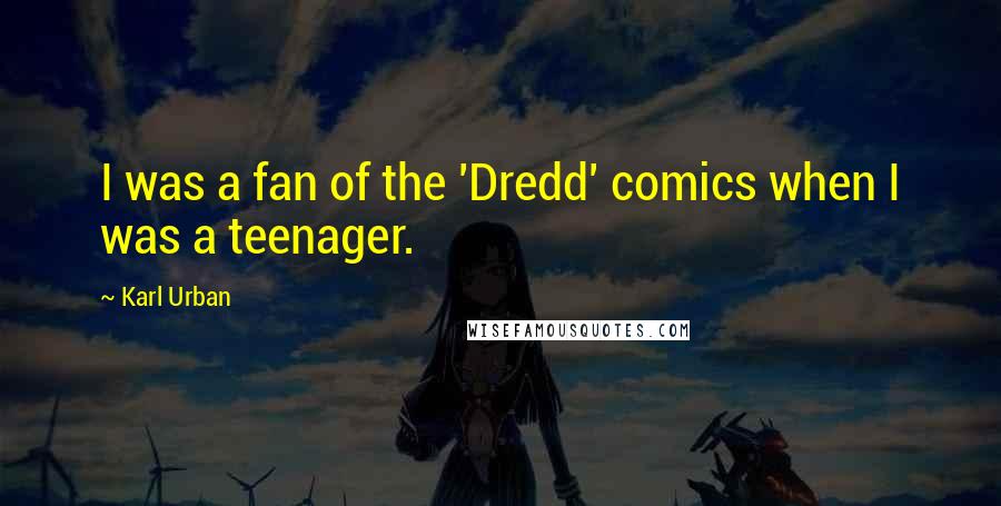 Karl Urban Quotes: I was a fan of the 'Dredd' comics when I was a teenager.