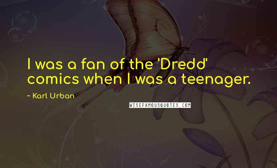 Karl Urban Quotes: I was a fan of the 'Dredd' comics when I was a teenager.