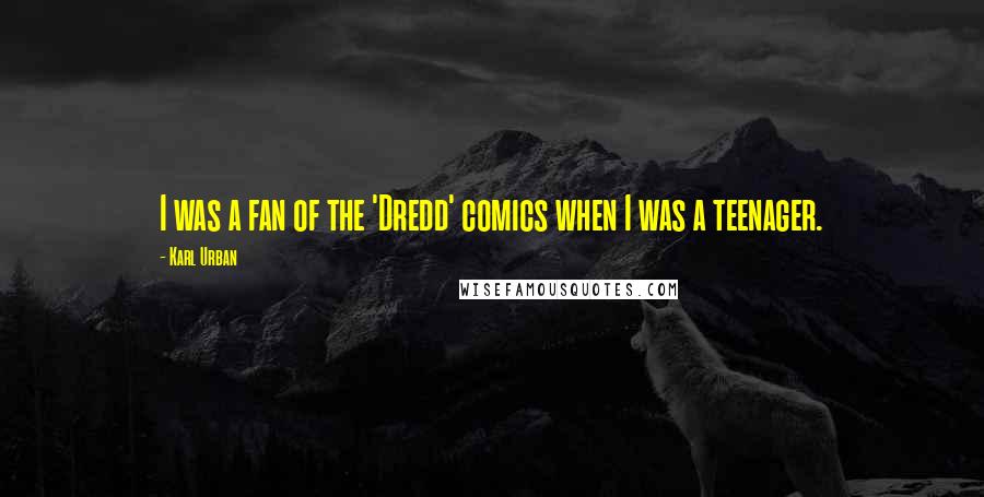 Karl Urban Quotes: I was a fan of the 'Dredd' comics when I was a teenager.