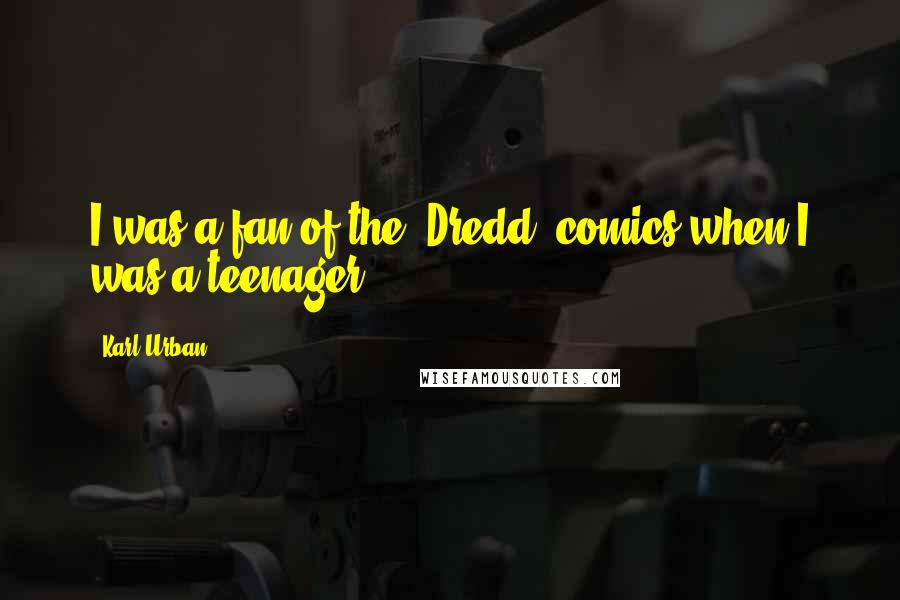 Karl Urban Quotes: I was a fan of the 'Dredd' comics when I was a teenager.