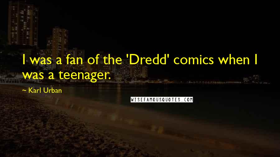 Karl Urban Quotes: I was a fan of the 'Dredd' comics when I was a teenager.