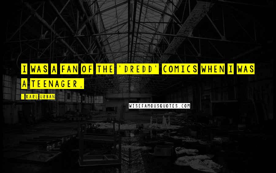 Karl Urban Quotes: I was a fan of the 'Dredd' comics when I was a teenager.