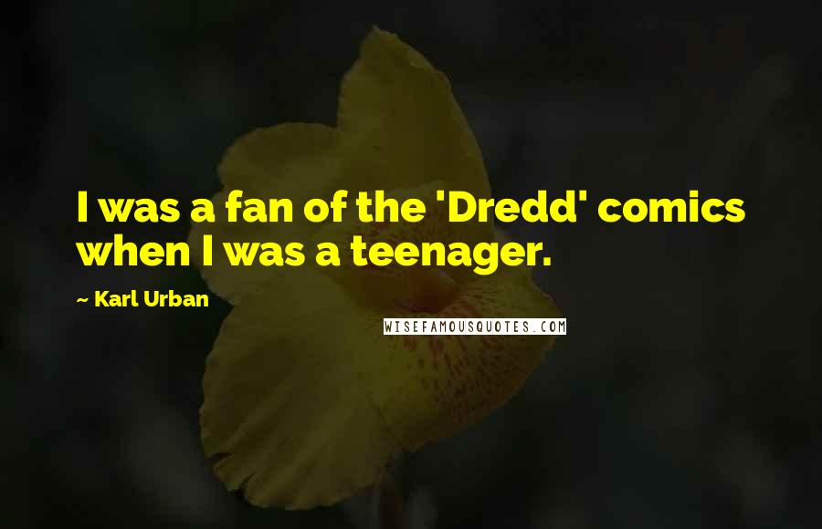 Karl Urban Quotes: I was a fan of the 'Dredd' comics when I was a teenager.
