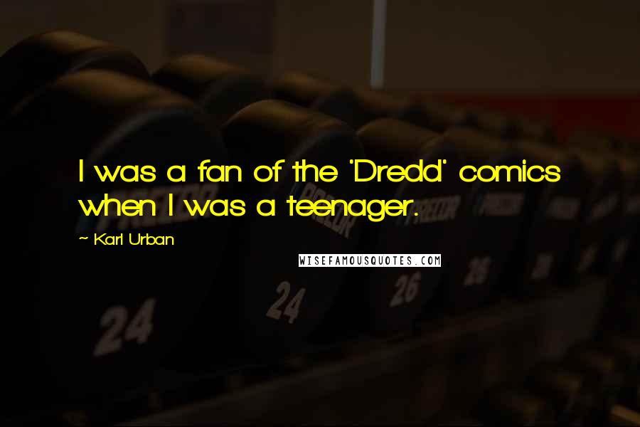 Karl Urban Quotes: I was a fan of the 'Dredd' comics when I was a teenager.