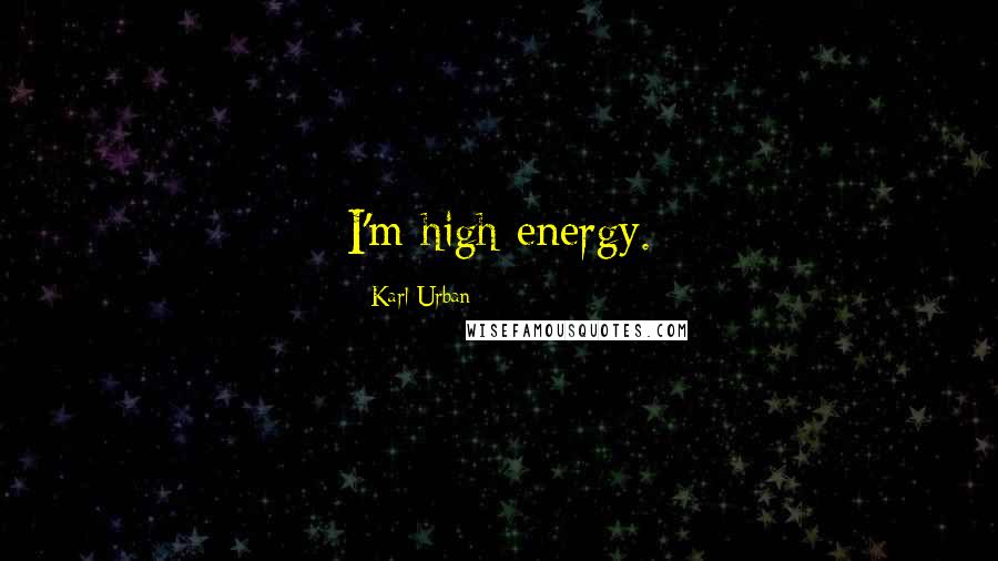 Karl Urban Quotes: I'm high energy.