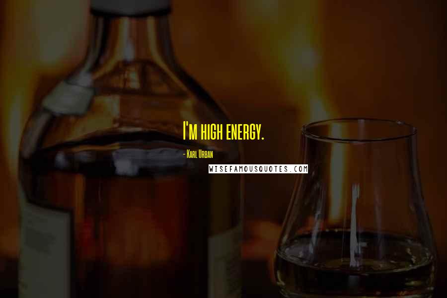 Karl Urban Quotes: I'm high energy.