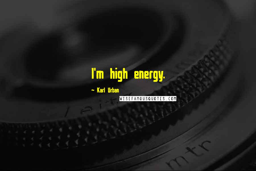 Karl Urban Quotes: I'm high energy.