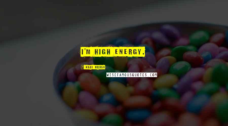 Karl Urban Quotes: I'm high energy.