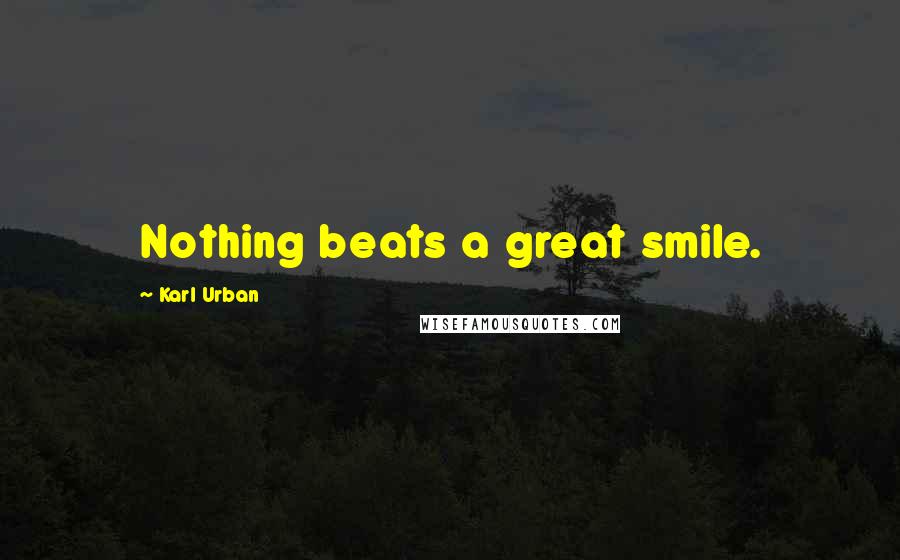 Karl Urban Quotes: Nothing beats a great smile.