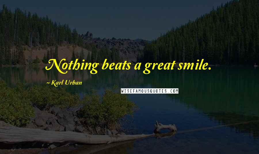 Karl Urban Quotes: Nothing beats a great smile.
