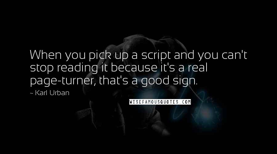 Karl Urban Quotes: When you pick up a script and you can't stop reading it because it's a real page-turner, that's a good sign.