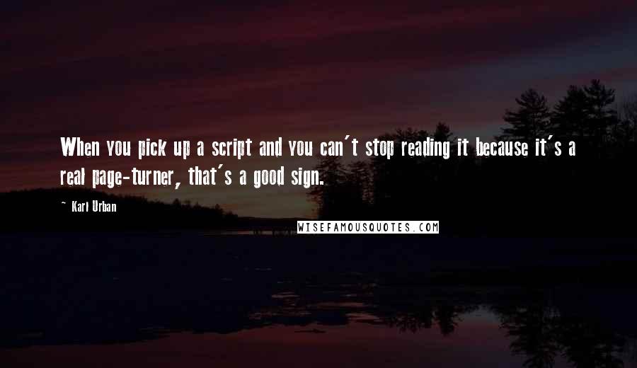 Karl Urban Quotes: When you pick up a script and you can't stop reading it because it's a real page-turner, that's a good sign.