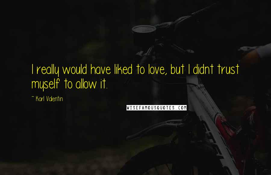 Karl Valentin Quotes: I really would have liked to love, but I didnt trust myself to allow it.