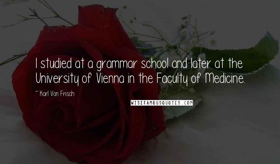 Karl Von Frisch Quotes: I studied at a grammar school and later at the University of Vienna in the Faculty of Medicine.