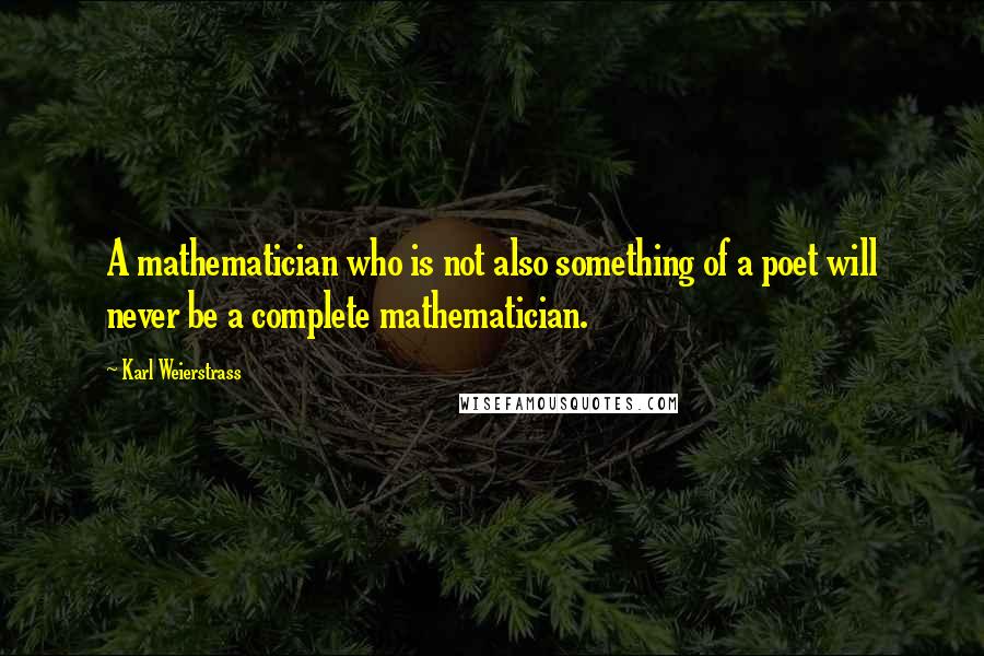 Karl Weierstrass Quotes: A mathematician who is not also something of a poet will never be a complete mathematician.