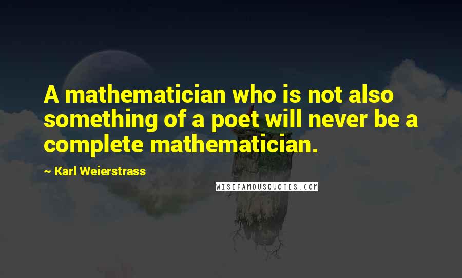 Karl Weierstrass Quotes: A mathematician who is not also something of a poet will never be a complete mathematician.