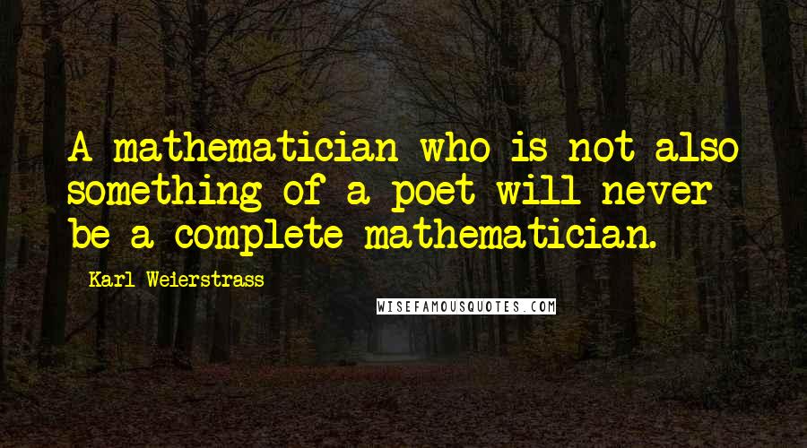 Karl Weierstrass Quotes: A mathematician who is not also something of a poet will never be a complete mathematician.