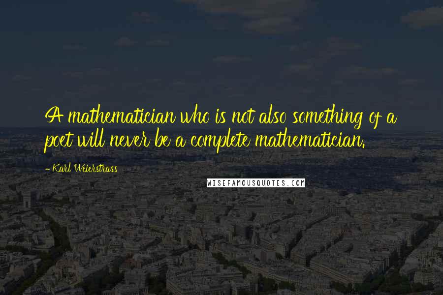 Karl Weierstrass Quotes: A mathematician who is not also something of a poet will never be a complete mathematician.
