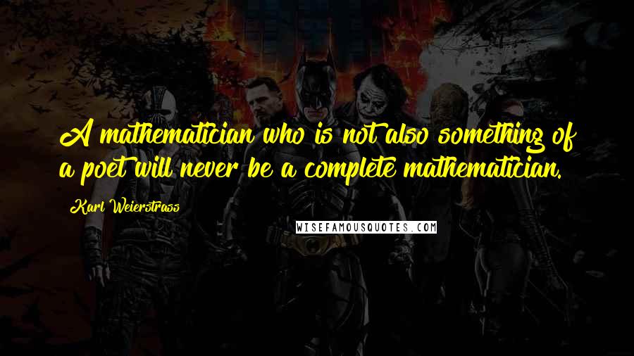 Karl Weierstrass Quotes: A mathematician who is not also something of a poet will never be a complete mathematician.
