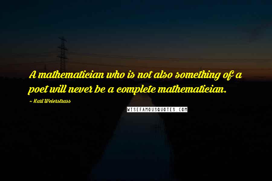 Karl Weierstrass Quotes: A mathematician who is not also something of a poet will never be a complete mathematician.