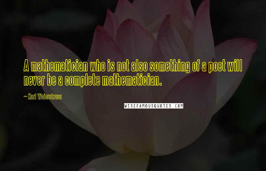 Karl Weierstrass Quotes: A mathematician who is not also something of a poet will never be a complete mathematician.