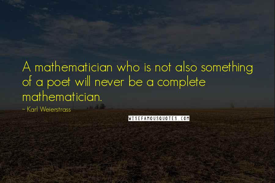 Karl Weierstrass Quotes: A mathematician who is not also something of a poet will never be a complete mathematician.