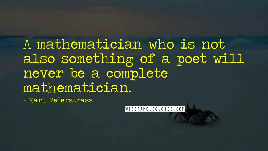 Karl Weierstrass Quotes: A mathematician who is not also something of a poet will never be a complete mathematician.
