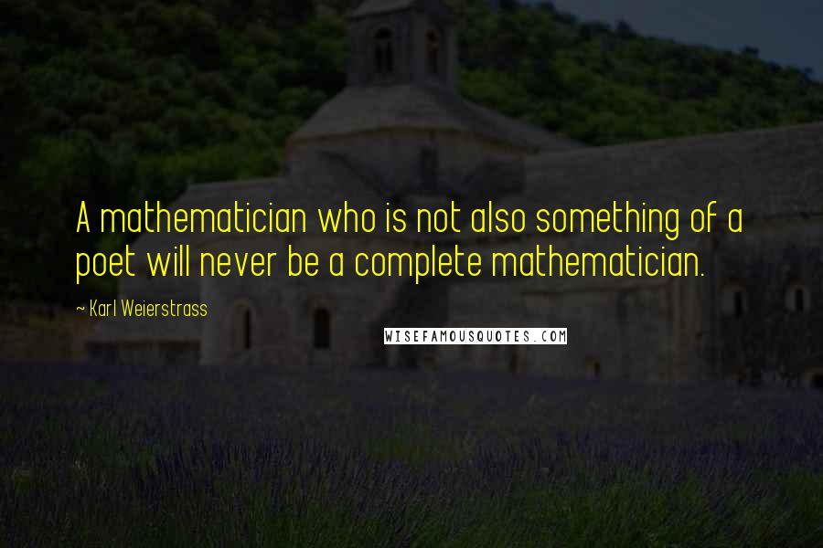 Karl Weierstrass Quotes: A mathematician who is not also something of a poet will never be a complete mathematician.