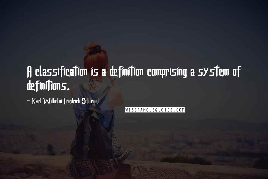 Karl Wilhelm Friedrich Schlegel Quotes: A classification is a definition comprising a system of definitions.