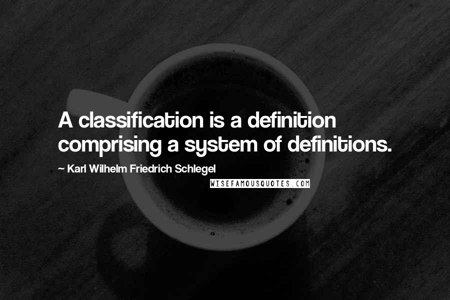 Karl Wilhelm Friedrich Schlegel Quotes: A classification is a definition comprising a system of definitions.