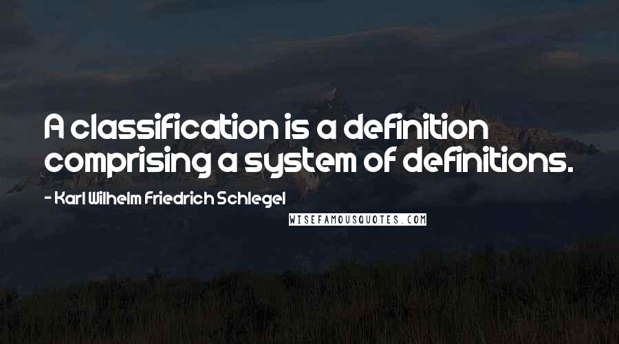 Karl Wilhelm Friedrich Schlegel Quotes: A classification is a definition comprising a system of definitions.