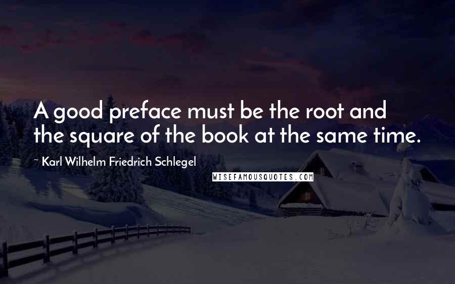 Karl Wilhelm Friedrich Schlegel Quotes: A good preface must be the root and the square of the book at the same time.