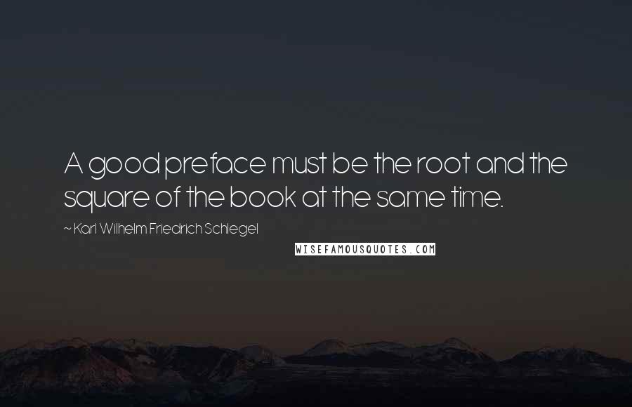 Karl Wilhelm Friedrich Schlegel Quotes: A good preface must be the root and the square of the book at the same time.