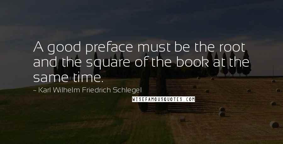 Karl Wilhelm Friedrich Schlegel Quotes: A good preface must be the root and the square of the book at the same time.