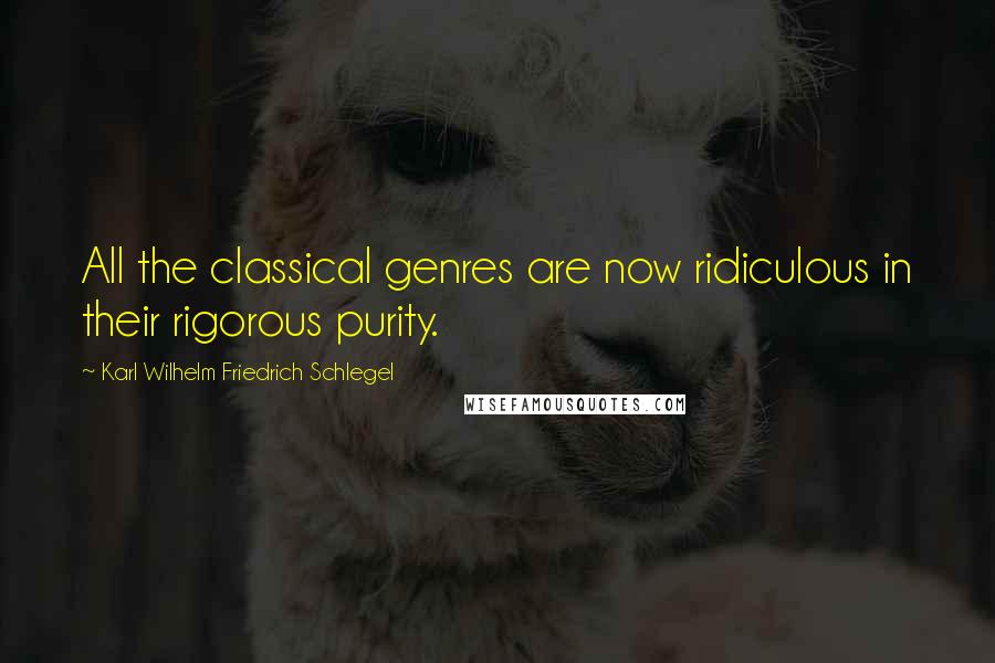 Karl Wilhelm Friedrich Schlegel Quotes: All the classical genres are now ridiculous in their rigorous purity.